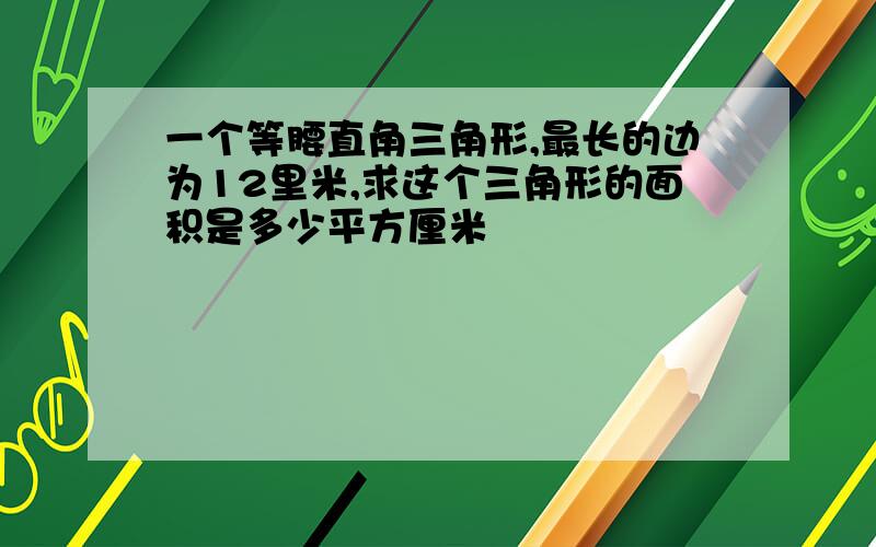 一个等腰直角三角形,最长的边为12里米,求这个三角形的面积是多少平方厘米