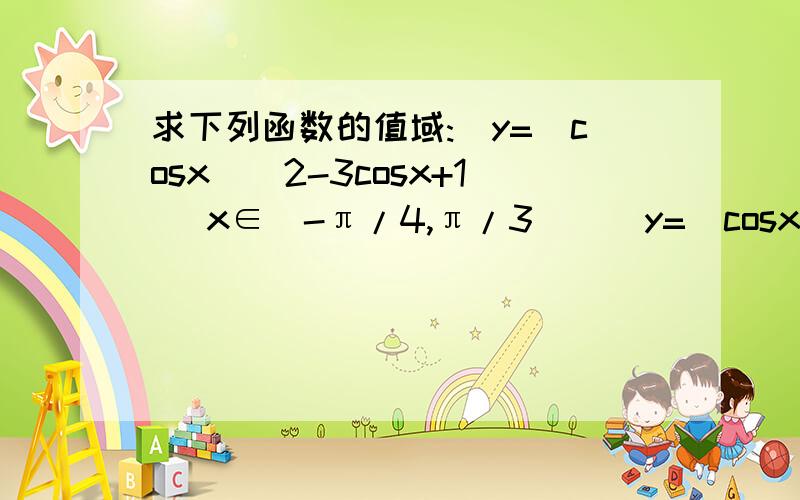 求下列函数的值域:)y=(cosx)^2-3cosx+1 （x∈[-π/4,π/3]))y=(cosx)^2-3cosx+1 （x∈[-π/4,π/3])