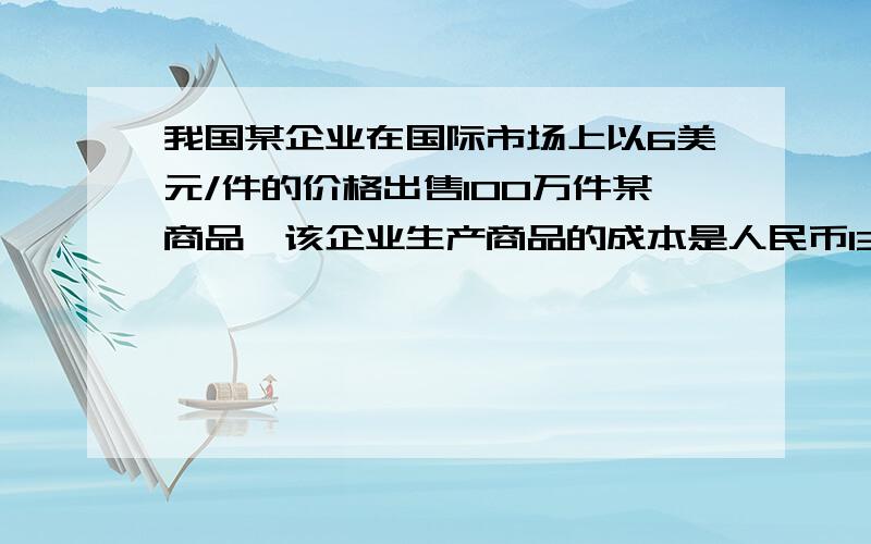 我国某企业在国际市场上以6美元/件的价格出售100万件某商品,该企业生产商品的成本是人民币13元/件如果该企业的个别劳动生产率提高30%,假设结算当日汇率为1美元兑换6.8元人民币,则该企业