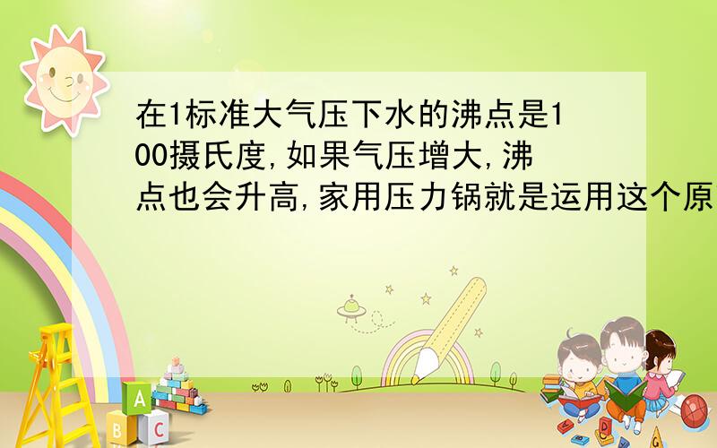 在1标准大气压下水的沸点是100摄氏度,如果气压增大,沸点也会升高,家用压力锅就是运用这个原理设计的.已知水的沸点跟 气压的关系如图（附件内）所示.直径为24厘米的高压锅.测得压力锅盖