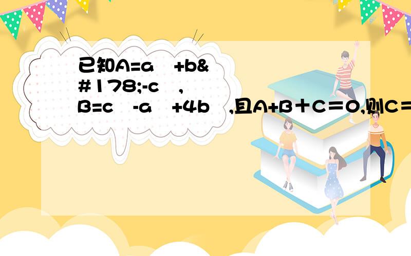 已知A=a²+b²-c²,B=c²-a²+4b²,且A+B＋C＝0,则C＝________.