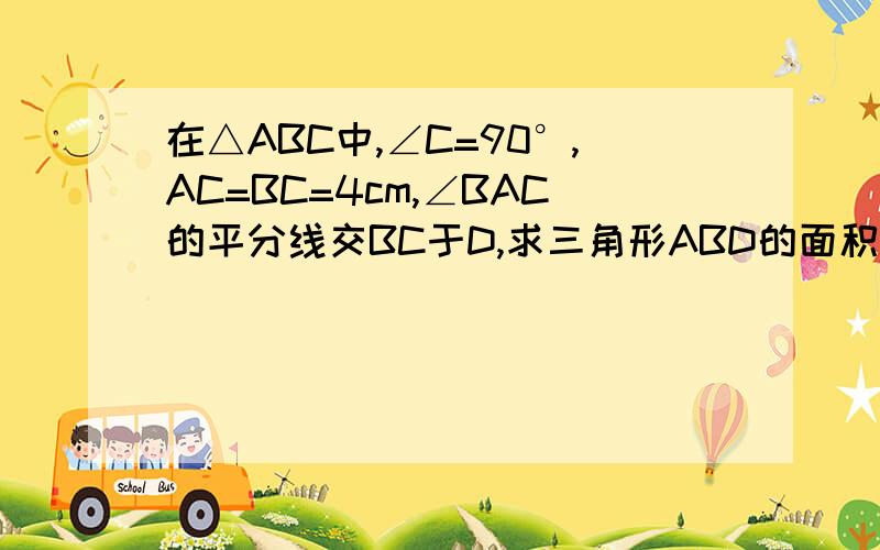 在△ABC中,∠C=90°,AC=BC=4cm,∠BAC的平分线交BC于D,求三角形ABD的面积