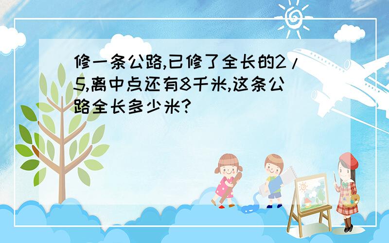 修一条公路,已修了全长的2/5,离中点还有8千米,这条公路全长多少米?