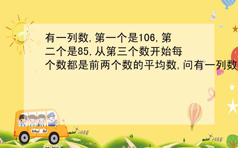 有一列数,第一个是106,第二个是85,从第三个数开始每个数都是前两个数的平均数,问有一列数,第一个是106,第二个是85,从第三个数开始每个数都是前两个数的平均数,问第2001个数的整数部分是多