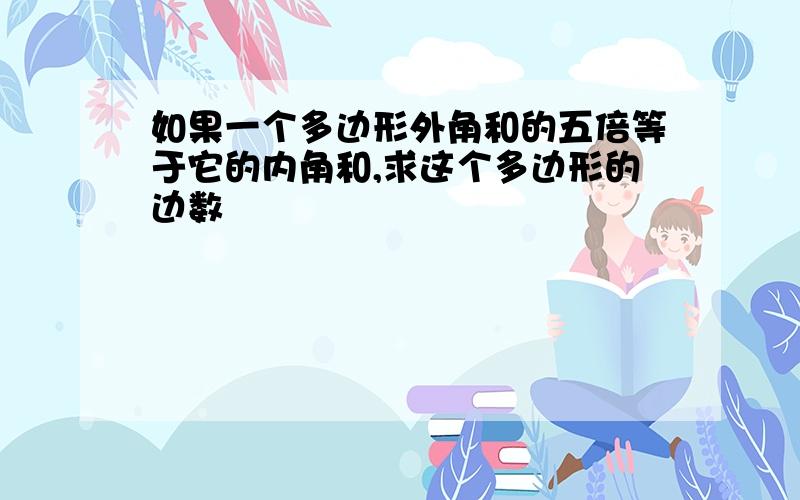 如果一个多边形外角和的五倍等于它的内角和,求这个多边形的边数