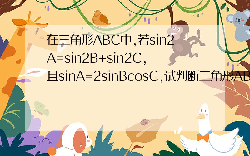 在三角形ABC中,若sin2A=sin2B+sin2C,且sinA=2sinBcosC,试判断三角形ABC的形状.前面的2是平方。