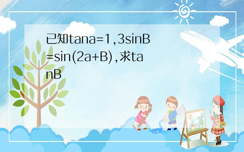 已知tana=1,3sinB=sin(2a+B),求tanB