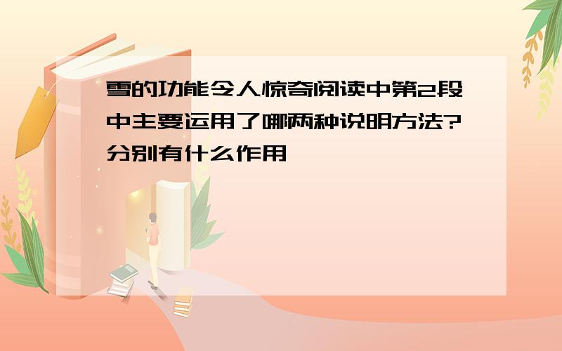 雪的功能令人惊奇阅读中第2段中主要运用了哪两种说明方法?分别有什么作用