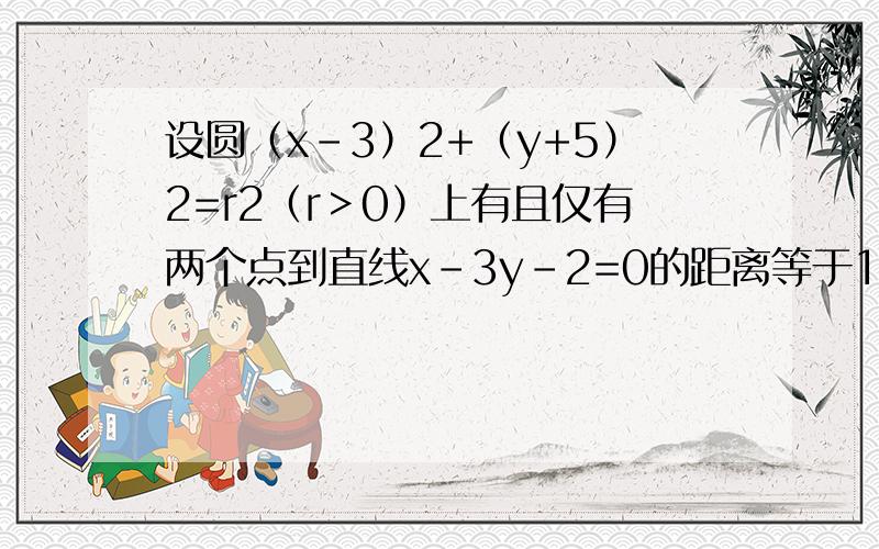 设圆（x-3）2+（y+5）2=r2（r＞0）上有且仅有两个点到直线x-3y-2=0的距离等于1,则圆半径r的取值范围