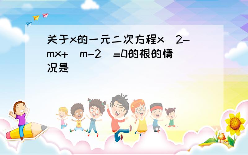 关于x的一元二次方程x^2-mx+(m-2)=0的根的情况是