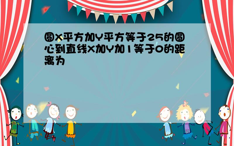 圆X平方加Y平方等于25的圆心到直线X加Y加1等于0的距离为