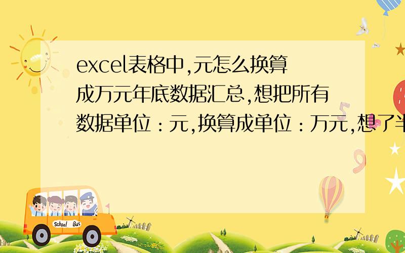 excel表格中,元怎么换算成万元年底数据汇总,想把所有数据单位：元,换算成单位：万元,想了半天也没捣鼓出来,不能一个一个从新输入阿,