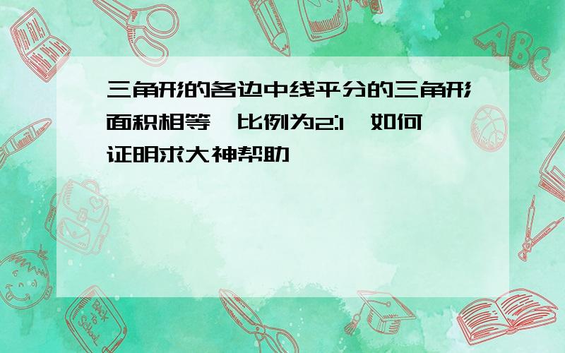 三角形的各边中线平分的三角形面积相等,比例为2:1,如何证明求大神帮助