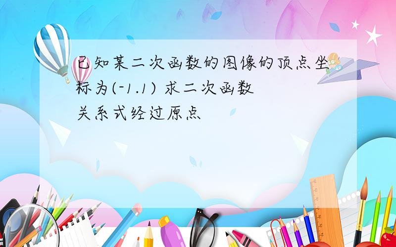 已知某二次函数的图像的顶点坐标为(-1.1) 求二次函数关系式经过原点