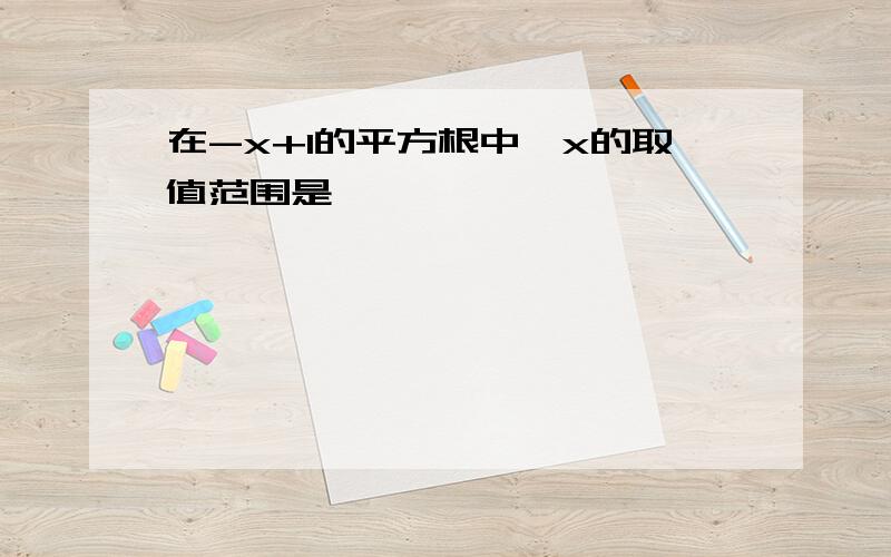 在-x+1的平方根中,x的取值范围是