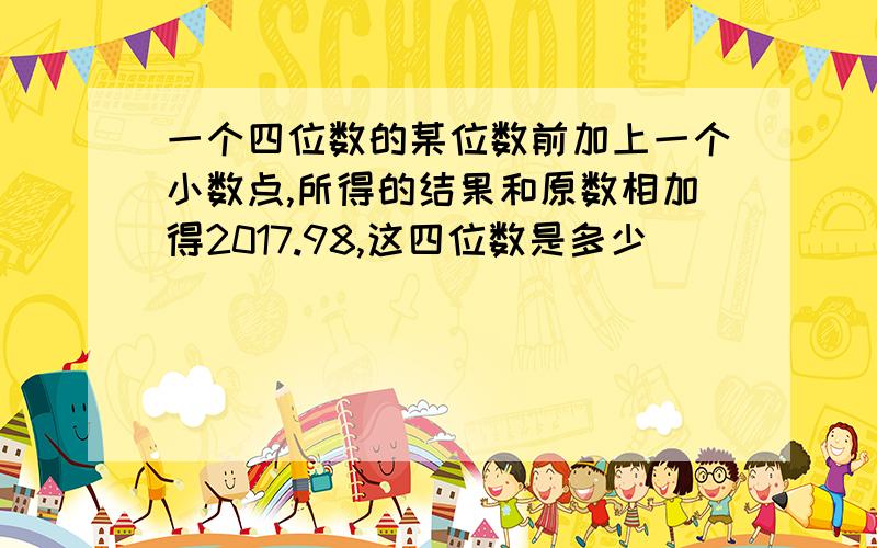 一个四位数的某位数前加上一个小数点,所得的结果和原数相加得2017.98,这四位数是多少