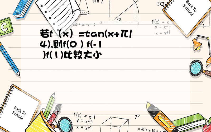 若f（x）=tan(x+兀/4),则f(0 ) f(-1 )f(1)比较大小