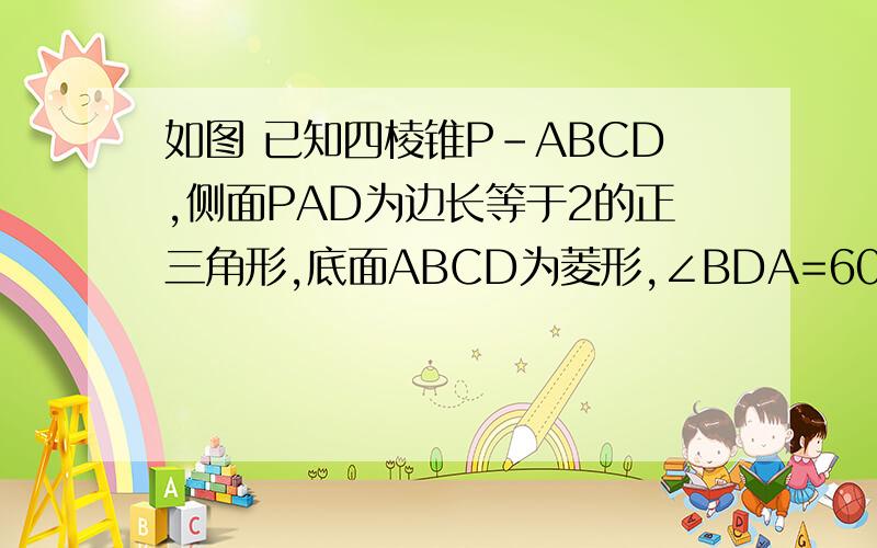 如图 已知四棱锥P-ABCD,侧面PAD为边长等于2的正三角形,底面ABCD为菱形,∠BDA=60°⑴证明:∠PBC=90°