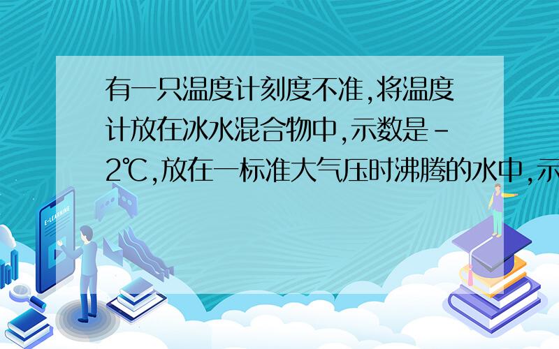 有一只温度计刻度不准,将温度计放在冰水混合物中,示数是-2℃,放在一标准大气压时沸腾的水中,示数是103℃,那么实际气温为13℃时,该温度计显示的温度为多少摄氏度?此温度计显示多少摄氏