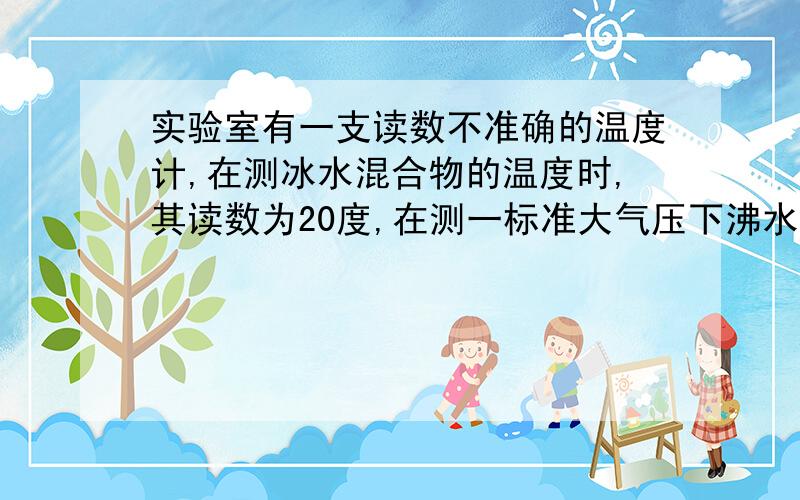 实验室有一支读数不准确的温度计,在测冰水混合物的温度时,其读数为20度,在测一标准大气压下沸水的温度其读数为80度,当实际温度为60度时,该温度计的示数为多少?