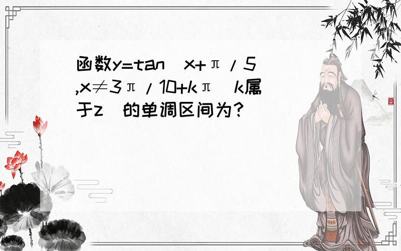 函数y=tan(x+π/5),x≠3π/10+kπ（k属于z）的单调区间为?