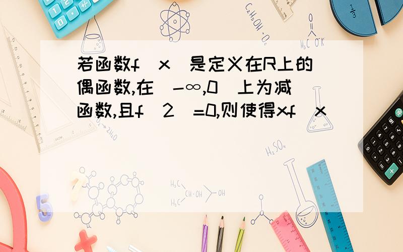 若函数f(x)是定义在R上的偶函数,在(-∞,0]上为减函数,且f(2)=0,则使得xf(x)