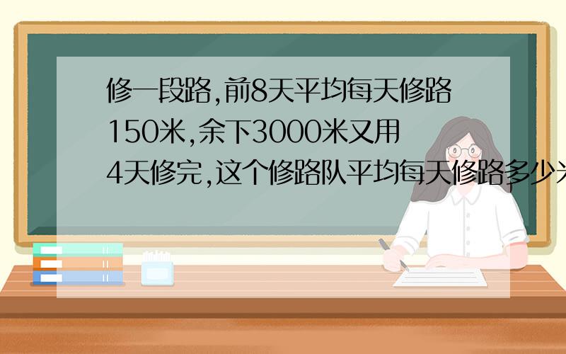 修一段路,前8天平均每天修路150米,余下3000米又用4天修完,这个修路队平均每天修路多少米