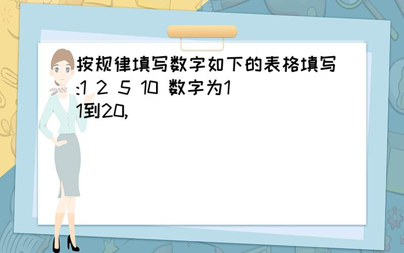 按规律填写数字如下的表格填写:1 2 5 10 数字为11到20,