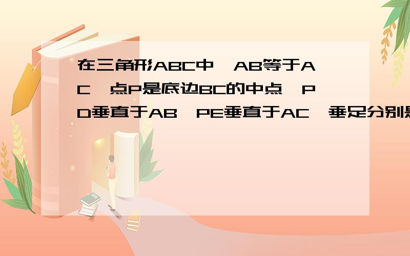 在三角形ABC中,AB等于AC,点P是底边BC的中点,PD垂直于AB,PE垂直于AC,垂足分别是D,E.求证:PD=PE