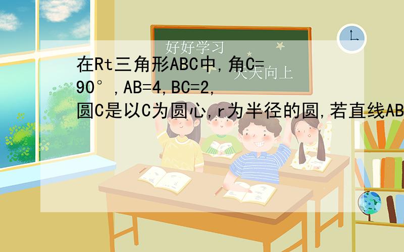 在Rt三角形ABC中,角C=90°,AB=4,BC=2,圆C是以C为圆心,r为半径的圆,若直线AB和圆C（1）相交（2）相切（3）相离求半径r的取值范围.