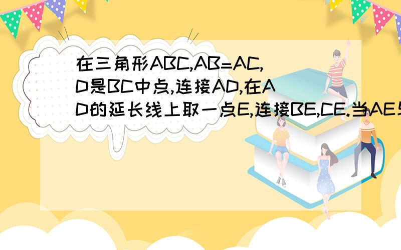 在三角形ABC,AB=AC,D是BC中点,连接AD,在AD的延长线上取一点E,连接BE,CE.当AE与AD满足什么数量关系时,四边形ABEC是菱形?说明理由.