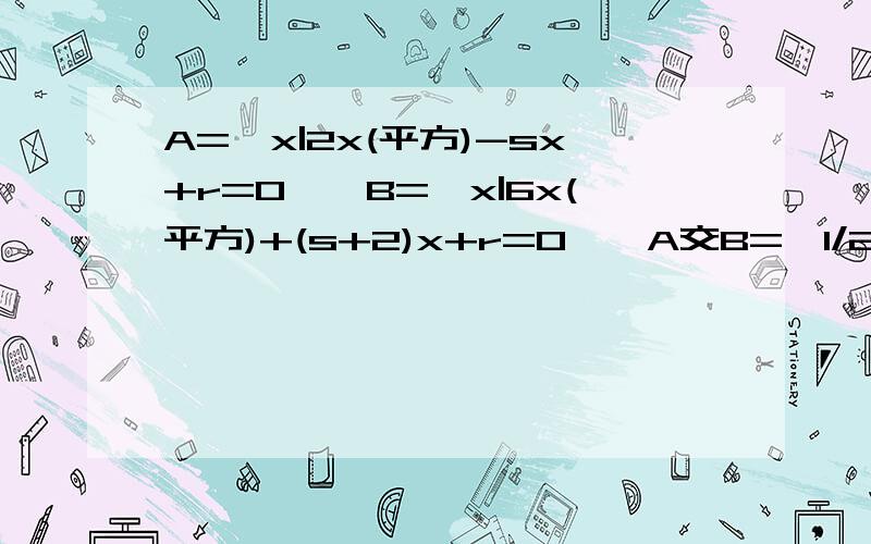 A={x|2x(平方)-sx+r=0},B={x|6x(平方)+(s+2)x+r=0},A交B={1/2},求A并B....