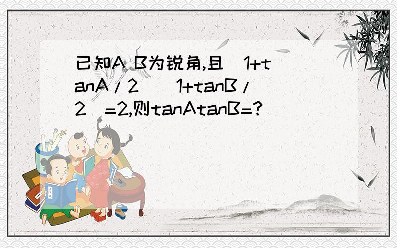 已知A B为锐角,且(1+tanA/2)(1+tanB/2)=2,则tanAtanB=?