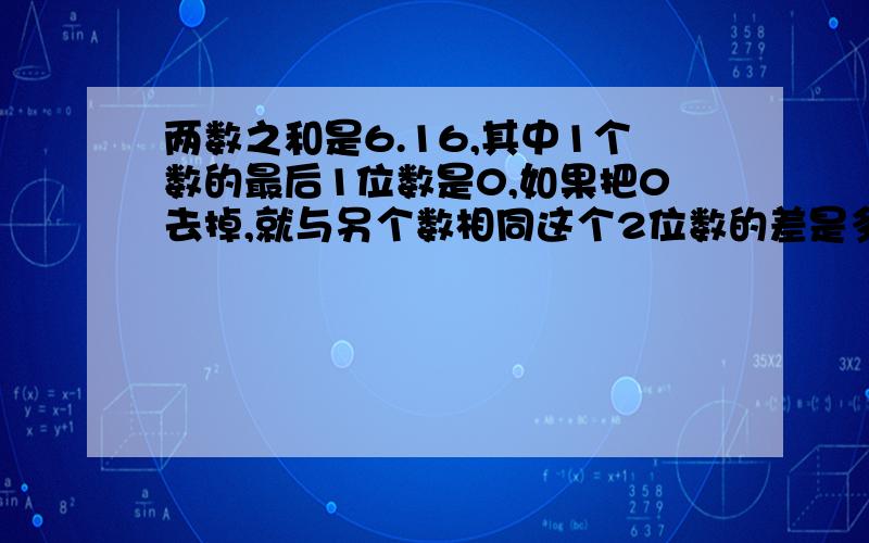 两数之和是6.16,其中1个数的最后1位数是0,如果把0去掉,就与另个数相同这个2位数的差是多少?