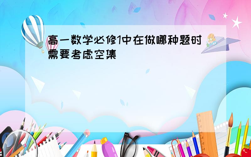 高一数学必修1中在做哪种题时需要考虑空集