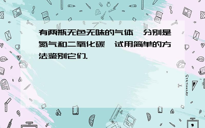 有两瓶无色无味的气体,分别是氮气和二氧化碳,试用简单的方法鉴别它们.