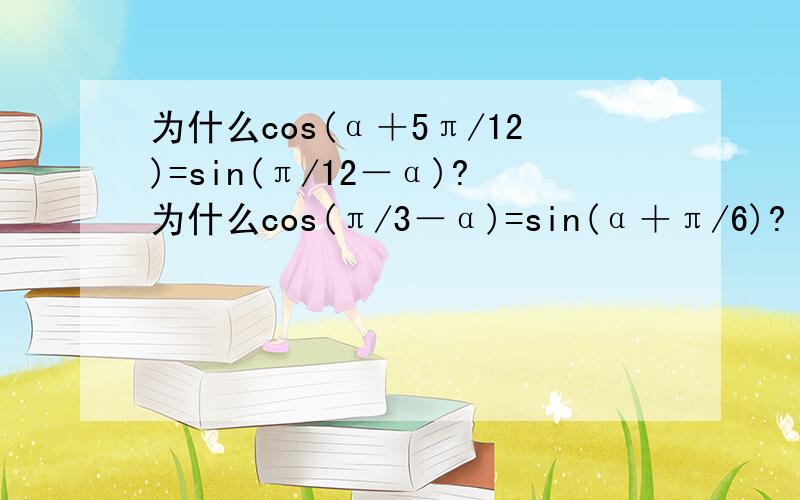 为什么cos(α＋5π/12)=sin(π/12－α)?为什么cos(π/3－α)=sin(α＋π/6)?