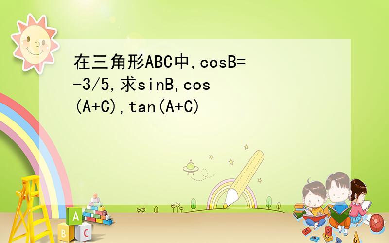 在三角形ABC中,cosB=-3/5,求sinB,cos(A+C),tan(A+C)