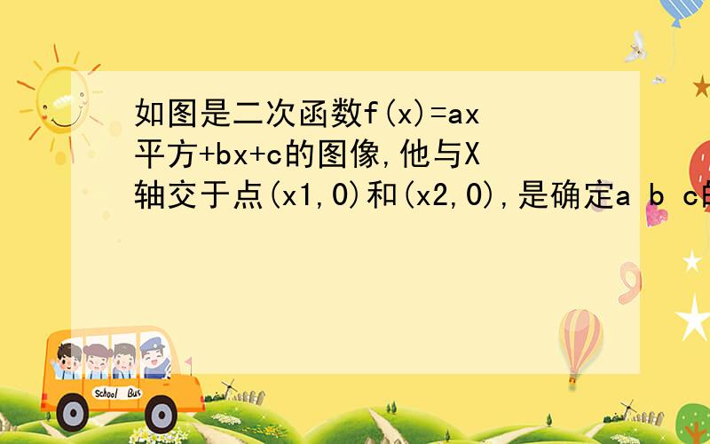 如图是二次函数f(x)=ax平方+bx+c的图像,他与X轴交于点(x1,0)和(x2,0),是确定a b c的值以及x1乘以x2乘以x1+x2的符号