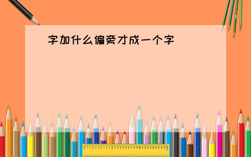 字加什么偏旁才成一个字