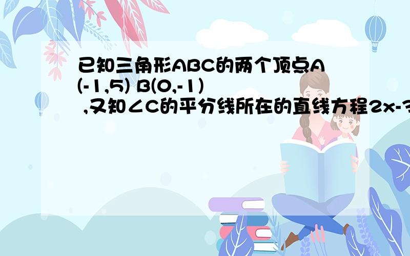 已知三角形ABC的两个顶点A(-1,5) B(0,-1) ,又知∠C的平分线所在的直线方程2x-3y+6=0,求三角形三边