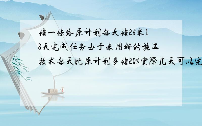 修一条路原计划每天修25米18天完成任务由于采用新的施工技术每天比原计划多修20%实际几天可以完成任务