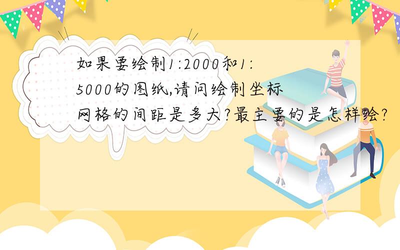 如果要绘制1:2000和1:5000的图纸,请问绘制坐标网格的间距是多大?最主要的是怎样绘?