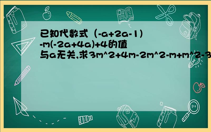 已知代数式（-a+2a-1)-m(-2a+4a)+4的值与a无关,求3m^2+4m-2m^2-m+m^2-3m-1的值