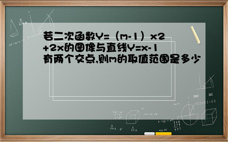 若二次函数Y=（m-1）x2+2x的图像与直线Y=x-1有两个交点,则m的取值范围是多少