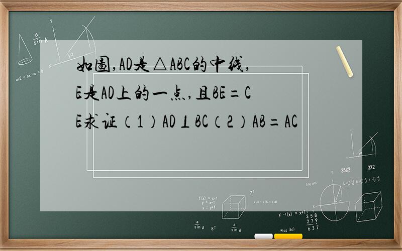 如图,AD是△ABC的中线,E是AD上的一点,且BE=CE求证（1）AD⊥BC（2）AB=AC