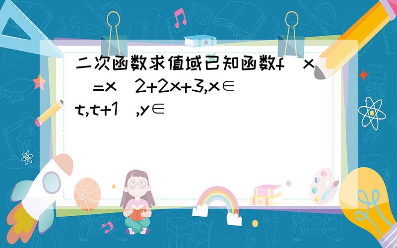 二次函数求值域已知函数f(x)=x^2+2x+3,x∈[t,t+1],y∈