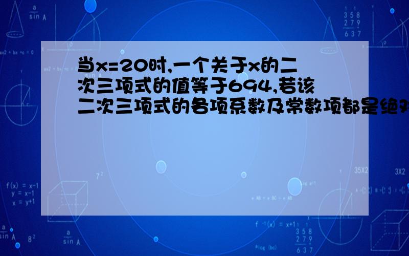 当x=20时,一个关于x的二次三项式的值等于694,若该二次三项式的各项系数及常数项都是绝对值小于10的整数