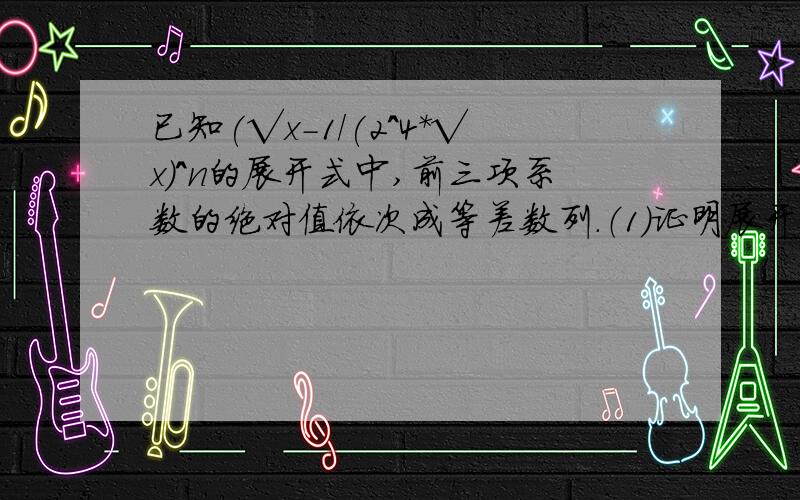 已知(√x-1/(2^4*√x)^n的展开式中,前三项系数的绝对值依次成等差数列.（1）证明展开式中没有常数项（2）求展开式中所有的有理项