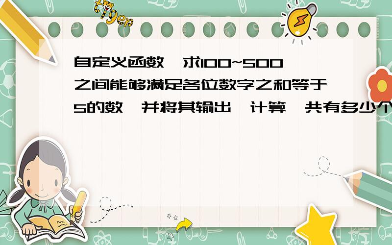 自定义函数,求100~500之间能够满足各位数字之和等于5的数,并将其输出,计算一共有多少个数满足该条件,